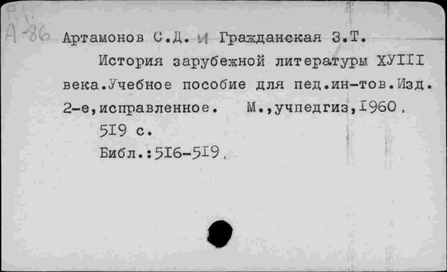 ﻿Артамонов С.Д. И Гражданская З.Т.
История зарубежной литературы ХУНТ века.Учебное пособие для пед.ин-тов.Изд. 2-е,исправленное. М.»учпедгиз,1960 , 519 с.
Библ.:516-519.